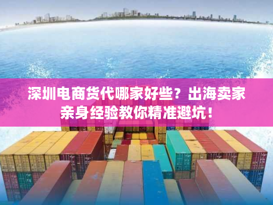 深圳电商货代哪家好些?出海卖家亲身经验教你精准避坑! 深圳电商货代哪家好些?出海卖家亲身经验教你精准避坑!