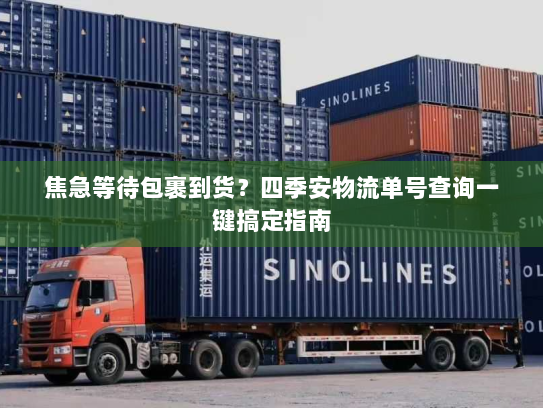 焦急等待包裹到货?四季安物流单号查询一键搞定指南 焦急等待包裹到货?四季安物流单号查询一键搞定指南