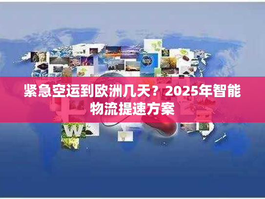 紧急空运到欧洲几天?2025年智能物流提速方案 紧急空运到欧洲几天?2025年智能物流提速方案