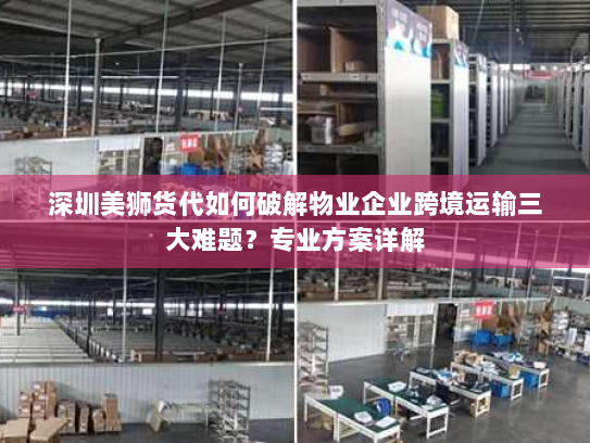 深圳美狮货代如何破解物业企业跨境运输三大难题？专业方案详解