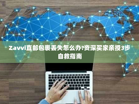 Zavvi直邮包裹丢失怎么办?资深买家亲授3步自救指南 Zavvi直邮包裹丢失怎么办?资深买家亲授3步自救指南