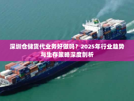 深圳仓储货代业务好做吗？2025年行业趋势与生存策略深度剖析