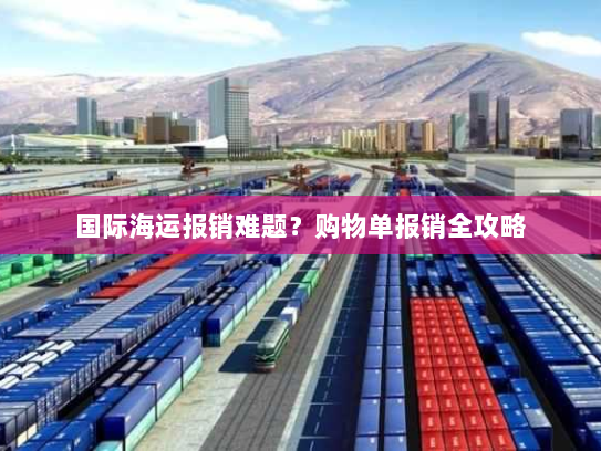 国际海运报销难题？购物单报销全攻略