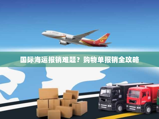 国际海运报销难题？购物单报销全攻略