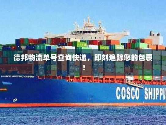 德邦物流单号查询快递，即刻追踪您的包裹！