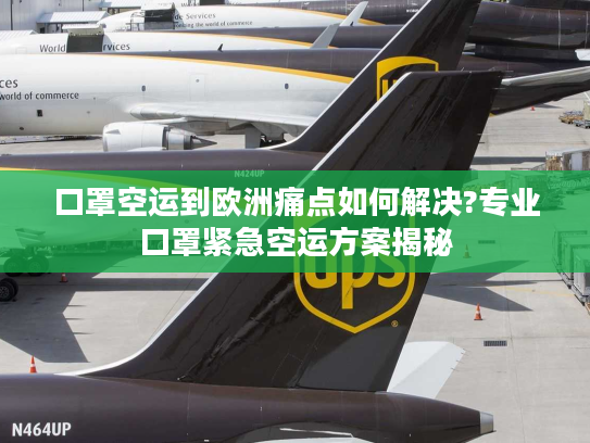 口罩空运到欧洲痛点如何解决?专业口罩紧急空运方案揭秘