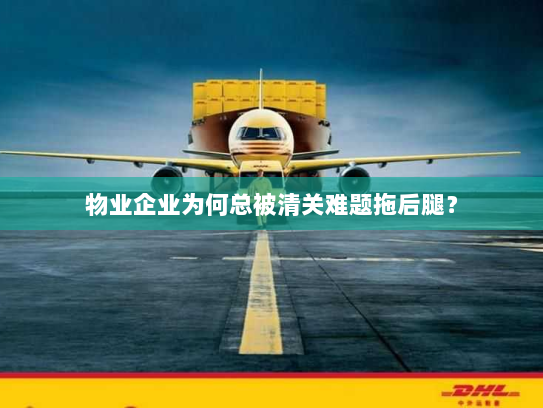 物业企业为何总被清关难题拖后腿? 物业企业为何总被清关难题拖后腿?