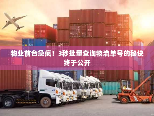 物业前台急疯！3秒批量查询物流单号的秘诀终于公开
