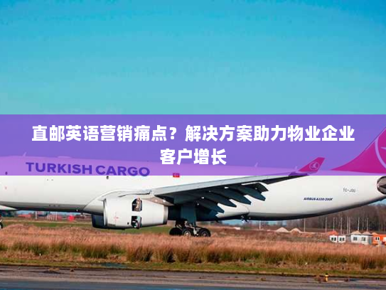 直邮英语营销痛点?解决方案助力物业企业客户增长 直邮英语营销痛点?解决方案助力物业企业客户增长