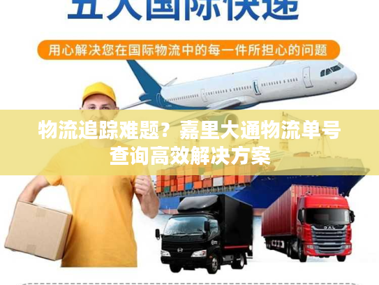物流追踪难题？嘉里大通物流单号查询高效解决方案