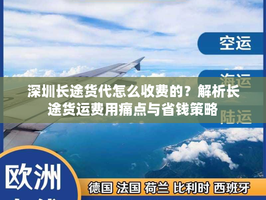 深圳长途货代怎么收费的?解析长途货运费用痛点与省钱策略 深圳长途货代怎么收费的?解析长途货运费用痛点与省钱策略