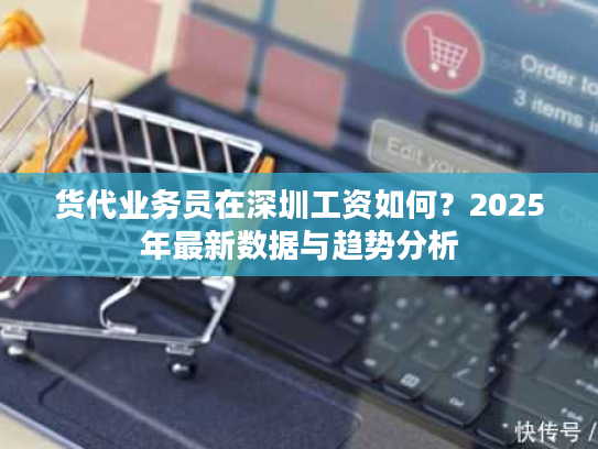 货代业务员在深圳工资如何?2025年最新数据与趋势分析 货代业务员在深圳工资如何?2025年最新数据与趋势分析