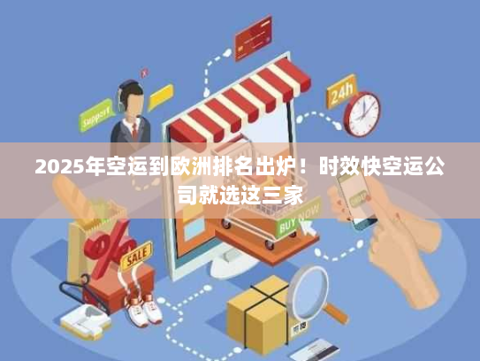 2025年空运到欧洲排名出炉!时效快空运公司就选这三家 2025年空运到欧洲排名出炉!时效快空运公司就选这三家