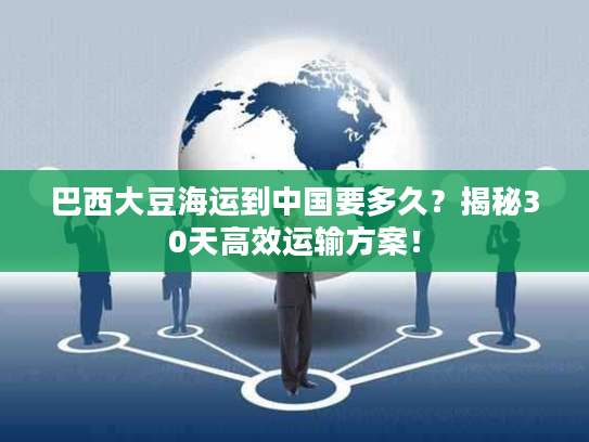 巴西大豆海运到中国要多久？揭秘30天高效运输方案！