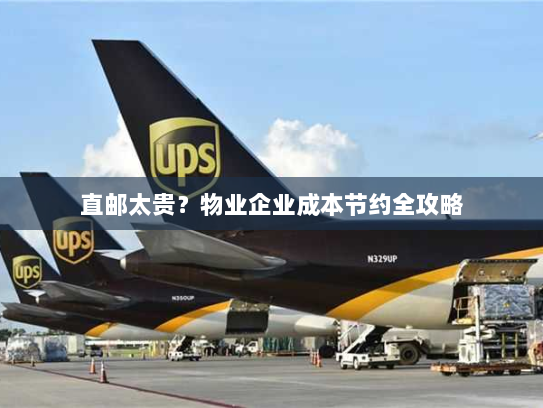 直邮太贵？物业企业成本节约全攻略