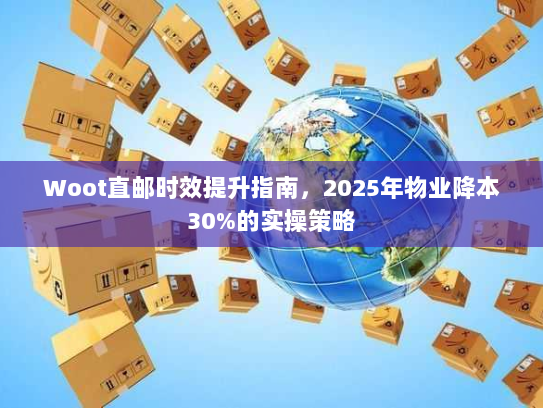 Woot直邮时效提升指南，2025年物业降本30%的实操策略