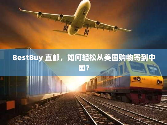 BestBuy 直邮,如何轻松从美国购物寄到中国? BestBuy 直邮,如何轻松从美国购物寄到中国?