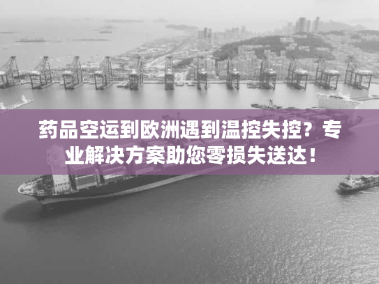 药品空运到欧洲遇到温控失控？专业解决方案助您零损失送达！