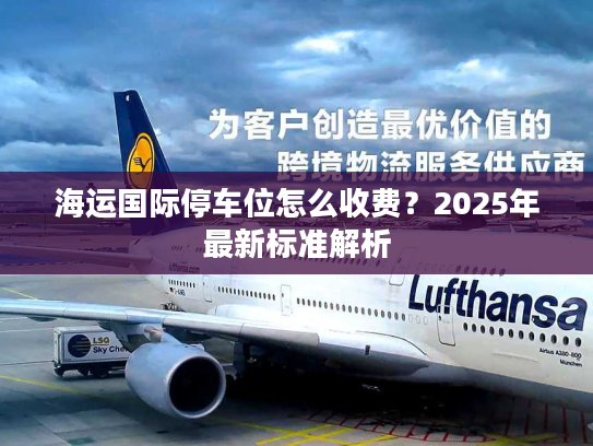 海运国际停车位怎么收费？2025年最新标准解析