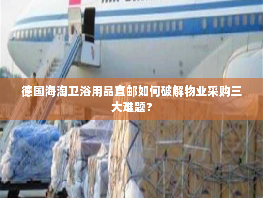 德国海淘卫浴用品直邮如何破解物业采购三大难题？