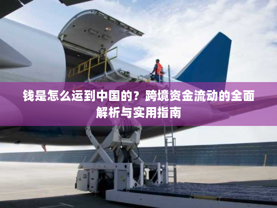 钱是怎么运到中国的？跨境资金流动的全面解析与实用指南