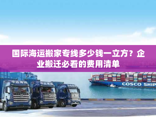 国际海运搬家专线多少钱一立方?企业搬迁必看的费用清单 国际海运搬家专线多少钱一立方?企业搬迁必看的费用清单