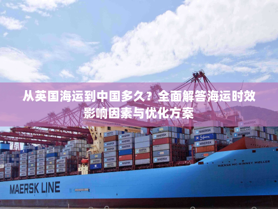 从英国海运到中国多久？全面解答海运时效影响因素与优化方案