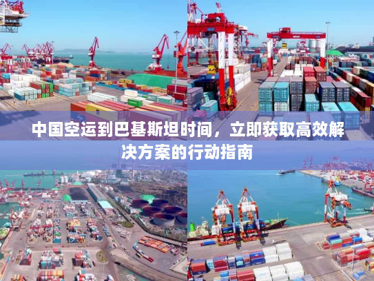 中国空运到巴基斯坦时间,立即获取高效解决方案的行动指南 中国空运到巴基斯坦时间,立即获取高效解决方案的行动指南