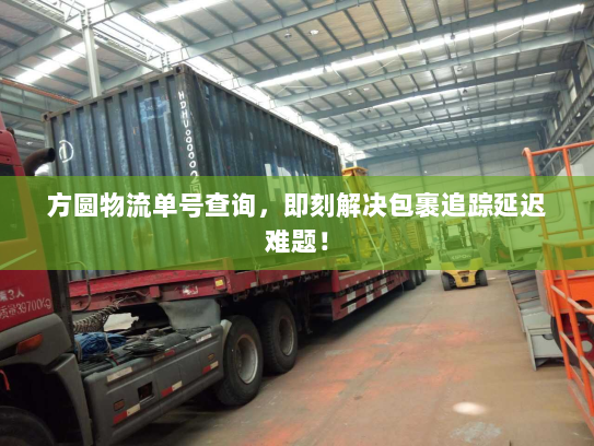 方圆物流单号查询,即刻解决包裹追踪延迟难题! 方圆物流单号查询,即刻解决包裹追踪延迟难题!