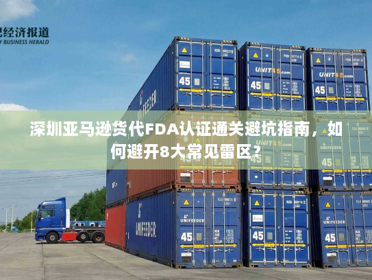 深圳亚马逊货代FDA认证通关避坑指南,如何避开8大常见雷区? 深圳亚马逊货代FDA认证通关避坑指南,如何避开8大常见雷区?