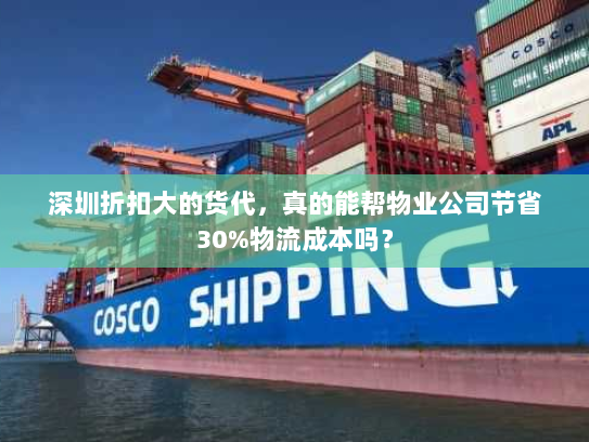 深圳折扣大的货代,真的能帮物业公司节省30%物流成本吗? 深圳折扣大的货代,真的能帮物业公司节省30%物流成本吗?