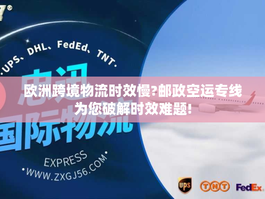欧洲跨境物流时效慢?邮政空运专线为您破解时效难题!