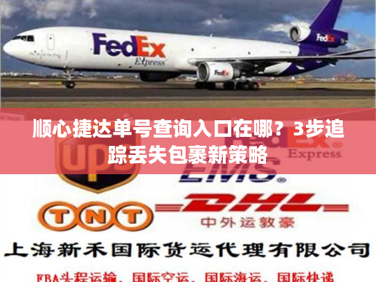 顺心捷达单号查询入口在哪?3步追踪丢失包裹新策略 顺心捷达单号查询入口在哪?3步追踪丢失包裹新策略