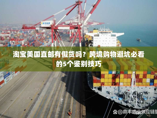 淘宝美国直邮有假货吗？跨境购物避坑必看的5个鉴别技巧