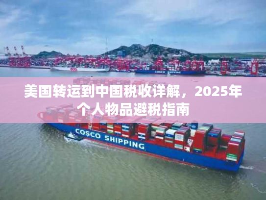 美国转运到中国税收详解，2025年个人物品避税指南