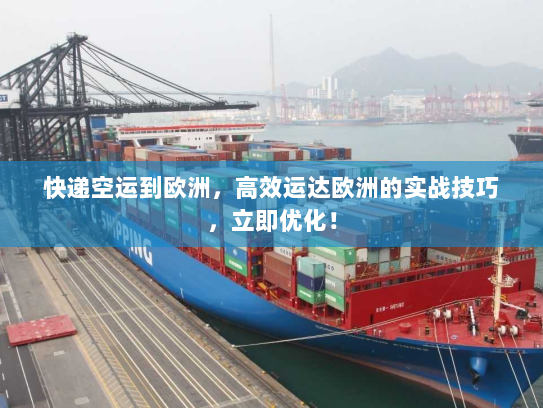 快递空运到欧洲，高效运达欧洲的实战技巧，立即优化！