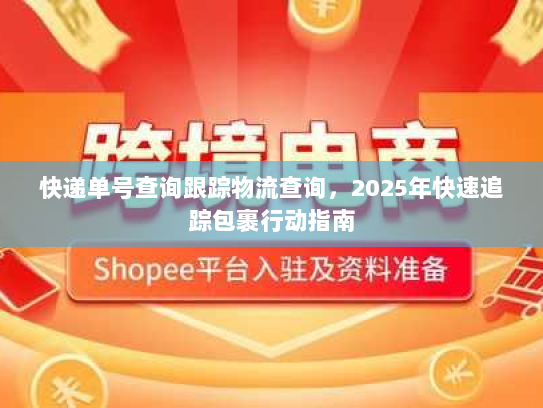 快递单号查询跟踪物流查询，2025年快速追踪包裹行动指南