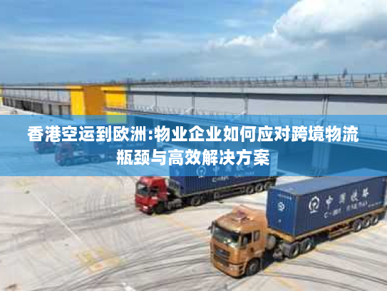 香港空运到欧洲:物业企业如何应对跨境物流瓶颈与高效解决方案 香港空运到欧洲:物业企业如何应对跨境物流瓶颈与高效解决方案