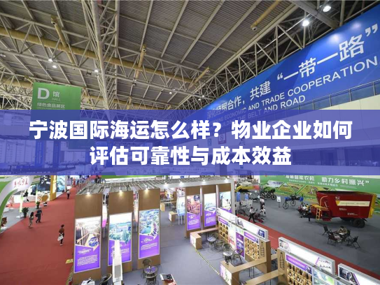 宁波国际海运怎么样？物业企业如何评估可靠性与成本效益