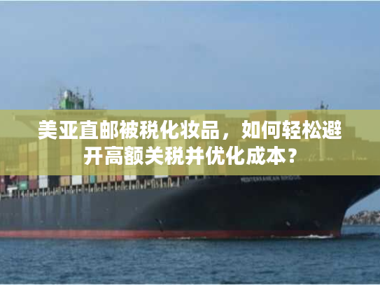 美亚直邮被税化妆品，如何轻松避开高额关税并优化成本？