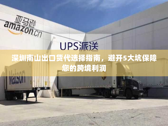 深圳南山出口货代选择指南,避开5大坑保障您的跨境利润 深圳南山出口货代选择指南,避开5大坑保障您的跨境利润