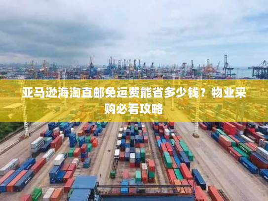 亚马逊海淘直邮免运费能省多少钱?物业采购必看攻略 亚马逊海淘直邮免运费能省多少钱?物业采购必看攻略