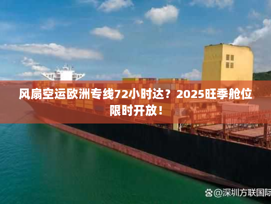 风扇空运欧洲专线72小时达?2025旺季舱位限时开放! 风扇空运欧洲专线72小时达?2025旺季舱位限时开放!