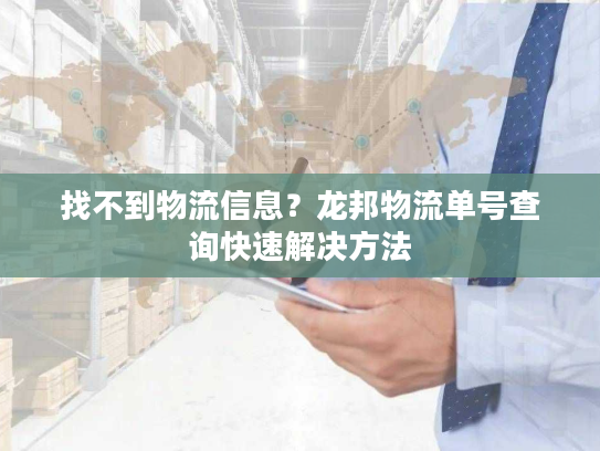 找不到物流信息？龙邦物流单号查询快速解决方法