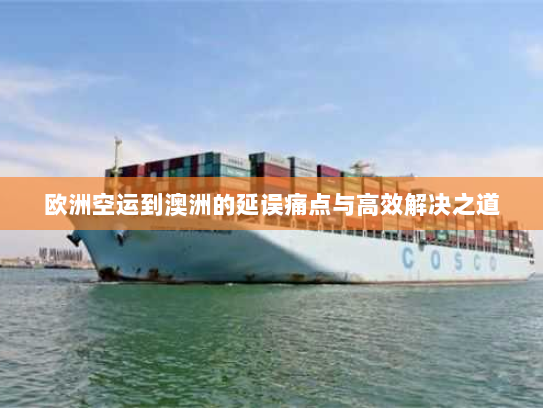 欧洲空运到澳洲的延误痛点与高效解决之道 欧洲空运到澳洲的延误痛点与高效解决之道
