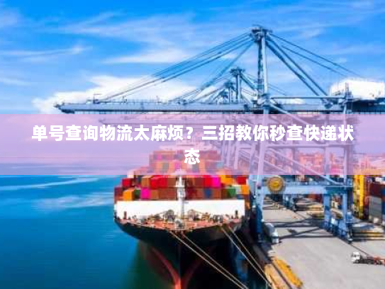 单号查询物流太麻烦？三招教你秒查快递状态