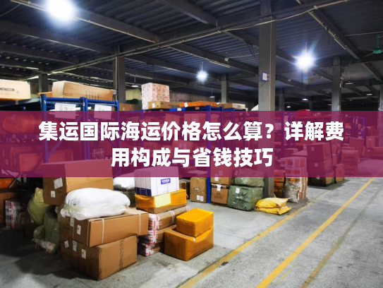 集运国际海运价格怎么算？详解费用构成与省钱技巧