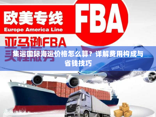 集运国际海运价格怎么算?详解费用构成与省钱技巧 集运国际海运价格怎么算?详解费用构成与省钱技巧