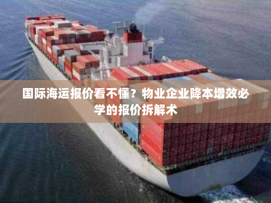 国际海运报价看不懂?物业企业降本增效必学的报价拆解术 国际海运报价看不懂?物业企业降本增效必学的报价拆解术