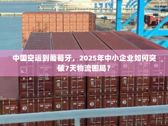 中国空运到葡萄牙,2025年中小企业如何突破7天物流困局? 中国空运到葡萄牙,2025年中小企业如何突破7天物流困局?